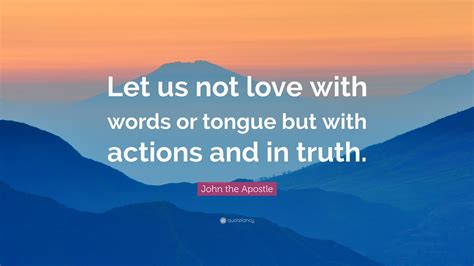 Maybe you would like to learn more about one of these? John the Apostle Quote: "Let us not love with words or tongue but with actions and in truth." (7 ...