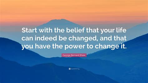 George Bernard Shaw Quote Start With The Belief That Your Life Can