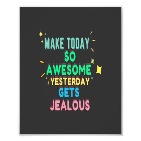 Make Today So Awesome Yesterday Gets Jealous Photo Print Zazzle