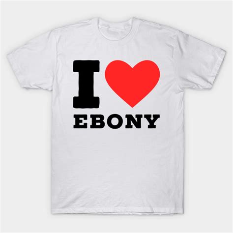 I Love Ebony Ebony Lover T Shirt Teepublic