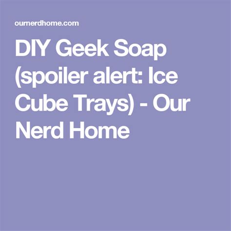 Diy Geek Soap Spoiler Alert Ice Cube Trays Our Nerd Home Geek