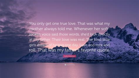 Callie Anderson Quote “you Only Get One True Love That Was What My Mother Always Told Me