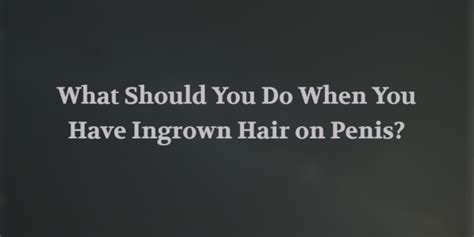 What To Do If You Have Ingrown Hair On Penis