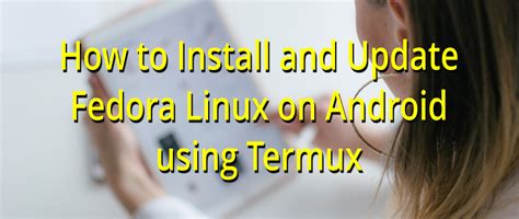 How To Install And Update Fedora Linux On Android Using Termux Fedora