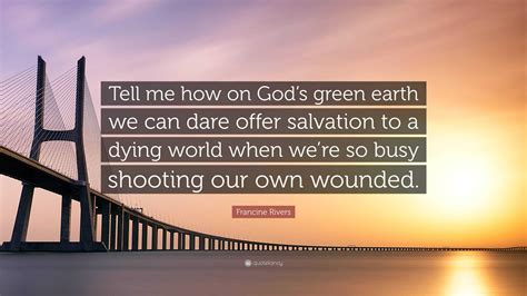 francine rivers quote “tell me how on god s green earth we can dare offer salvation to a dying