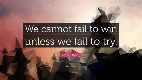 Tom Clancy Quote We Cannot Fail To Win Unless We Fail To Try