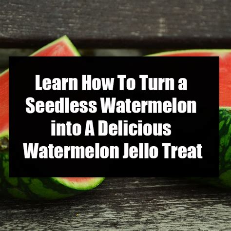 Learn How To Turn A Seedless Watermelon Into A Delicious Watermelon