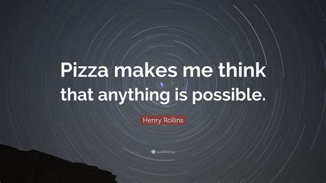 Henry Rollins Quote “pizza Makes Me Think That Anything Is Possible”