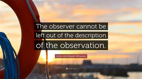 John Archibald Wheeler Quote The Observer Cannot Be Left Out Of The