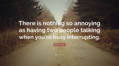 Mark Twain Quote “there Is Nothing So Annoying As Having Two People