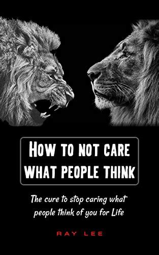 How To Not Care What People Think Of You The Cure To Stop Caring What
