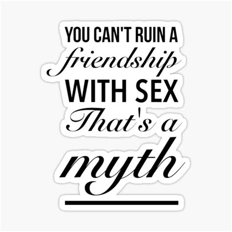 You Can T Ruin A Friendship With Sex That S A Myth Bigmouth Quote Sticker For Sale By