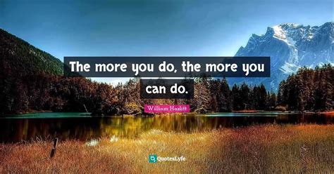 The More You Do The More You Can Do Quote By William Hazlitt