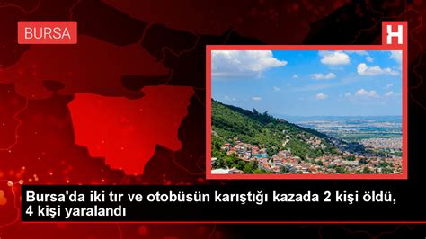 Bursa da tır ve otobüs kazası 2 ölü 4 yaralı Haberler