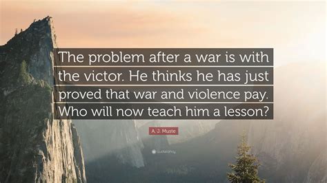 A J Muste Quote The Problem After A War Is With The Victor He