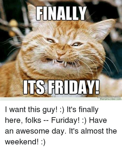 Let's check out some of the best friday memes the internet has to offer. FINALLY ITS FRIDAY! Anana Joke Com I Want This Guy! It's Finally Here Folks -- Furiday! Have an ...
