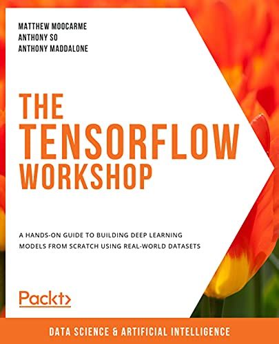 The TensorFlow Workshop A Hands On Guide To Building Deep Learning Models From Scratch Using