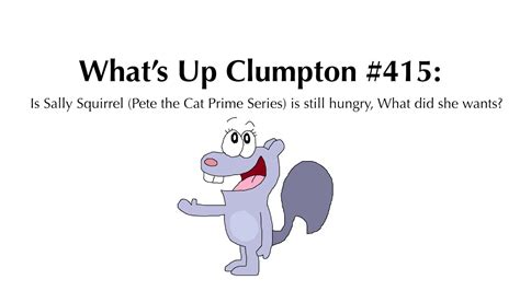 Whats Up Clumpton 415 Is Sally Squirrel Pete The Cat Is Still