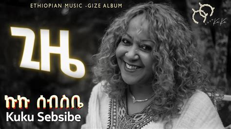 Ethiopian Music 2023 ኩኩ ሰብስቤ Kuku Sebsibe ጊዜ ጊዜ አልበም Gizegize Album Official Video