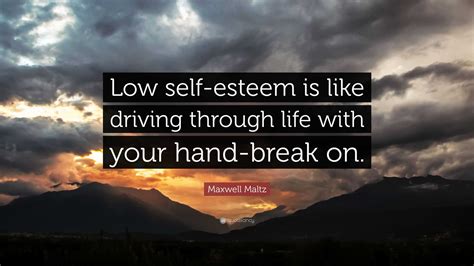 Maxwell Maltz Quote Low Self Esteem Is Like Driving Through Life With