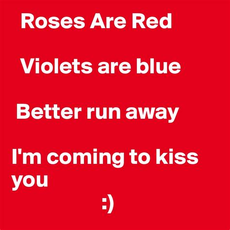 Roses Are Red Violets Are Blue Better Run Away Im Coming To Kiss You