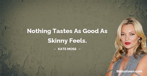 Nothing Tastes As Good As Skinny Feels Kate Moss Quotes