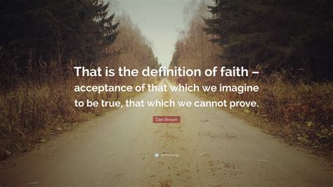 Dan Brown Quote “that Is The Definition Of Faith Acceptance Of That