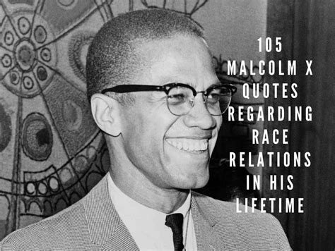 Explanation of the famous quotes in the autobiography of malcolm x, including all important speeches, comments, quotations, and monologues. 105 Malcolm X Quotes Regarding Race Relations In His Lifetime