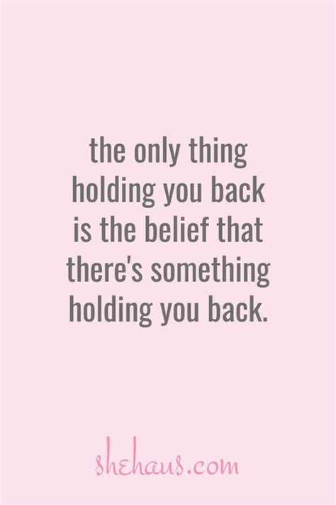 The Only Thing Holding You Back Is The Belief That Theres Something