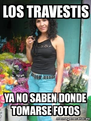 Meme Personalizado Los Travestis Ya No Saben Donde Tomarse Fotos