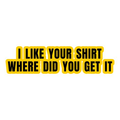 Free I Like Your Shirt Where Did You Get It Text Design 9267438 Png