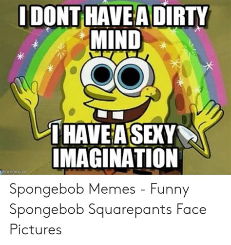 Idont Have A Dirty Mind 이 Haveasexy Imagination Spongebob Memes Funny