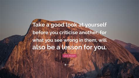leon brown quote “take a good look at yourself before you criticise another for what you see