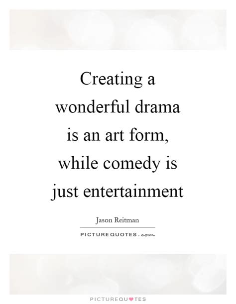 Creating A Wonderful Drama Is An Art Form While Comedy Is Just