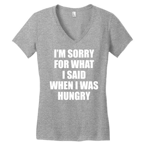 Custom I Am Sorry For What I Said When I Was Hungry Womens V Neck T Shirt By Tshiart Artistshot