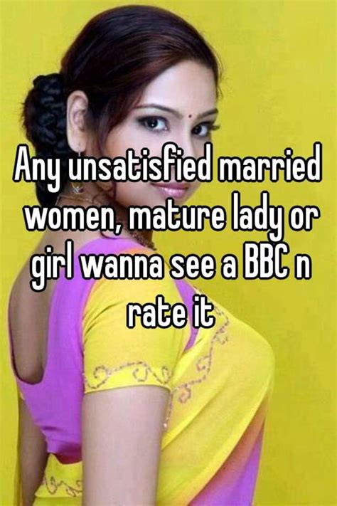 Any Unsatisfied Married Women Mature Lady Or Girl Wanna See A Bbc N Rate It
