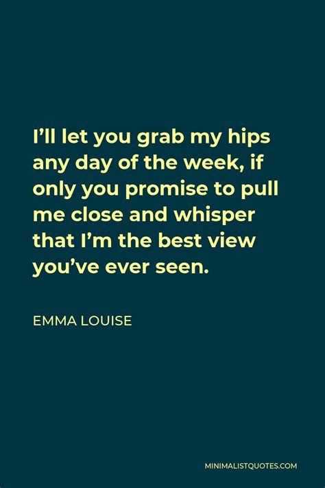 Emma Louise Quote I Ll Let You Grab My Hips Any Day Of The Week If Only You Promise To Pull Me
