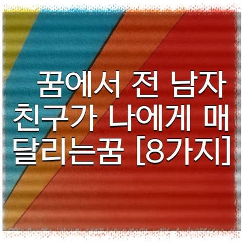 꿈에서 전 남자친구가 나에게 매달리는꿈 8가지