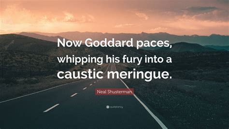 Neal Shusterman Quote “now Goddard Paces Whipping His Fury Into A