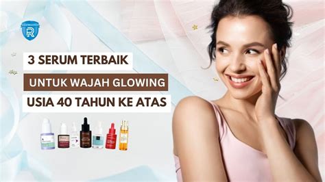 3 Serum Untuk Wajah Glowing Usia 40 Tahun Ke Atas Pudarkan Flek Hitam