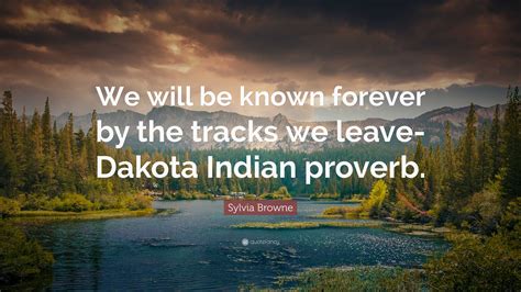 Sylvia Browne Quote “we Will Be Known Forever By The Tracks We Leave Dakota Indian Proverb”