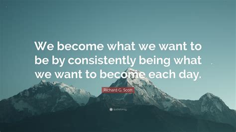 Richard G Scott Quote We Become What We Want To Be By Consistently