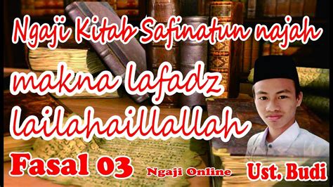 NGAJI KITAB SAFINAH BAB 3 TENTANG MAKNA LAAILAAHA ILLALLAH USTADZ