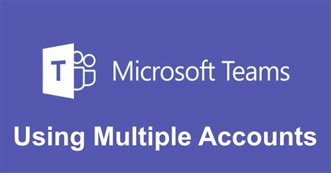 Microsoft Teams Using Multiple Accounts