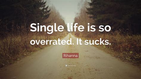 Rihanna Quote Single Life Is So Overrated It Sucks