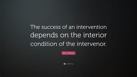 Bill Obrien Quote The Success Of An Intervention Depends On The