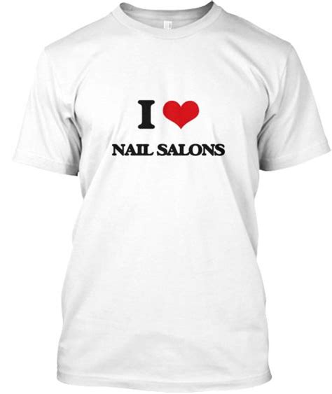 I Love Nail Salons White T Shirt Front This Is The Perfect T For