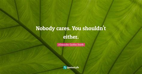 Nobody Cares You Shouldnt Either Quote By Alexander Gordon Smith