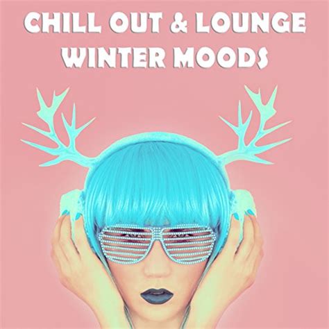 Chill Out And Lounge Winter Moods Soulful And Relaxing Winter Grooves