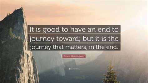 Ernest Hemingway Quote “it Is Good To Have An End To Journey Toward